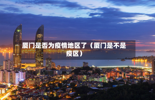 厦门是否为疫情地区了(厦门是不是疫区)-第1张图片