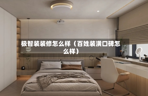 极智装装修怎么样(百姓装潢口碑怎么样)-第1张图片