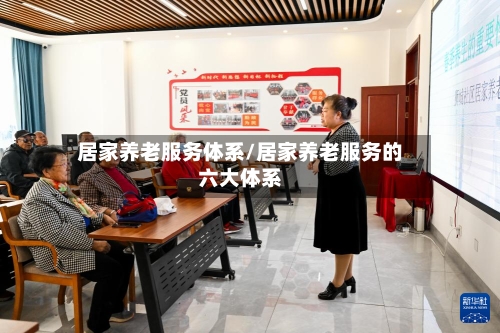 居家养老服务体系/居家养老服务的六大体系-第1张图片
